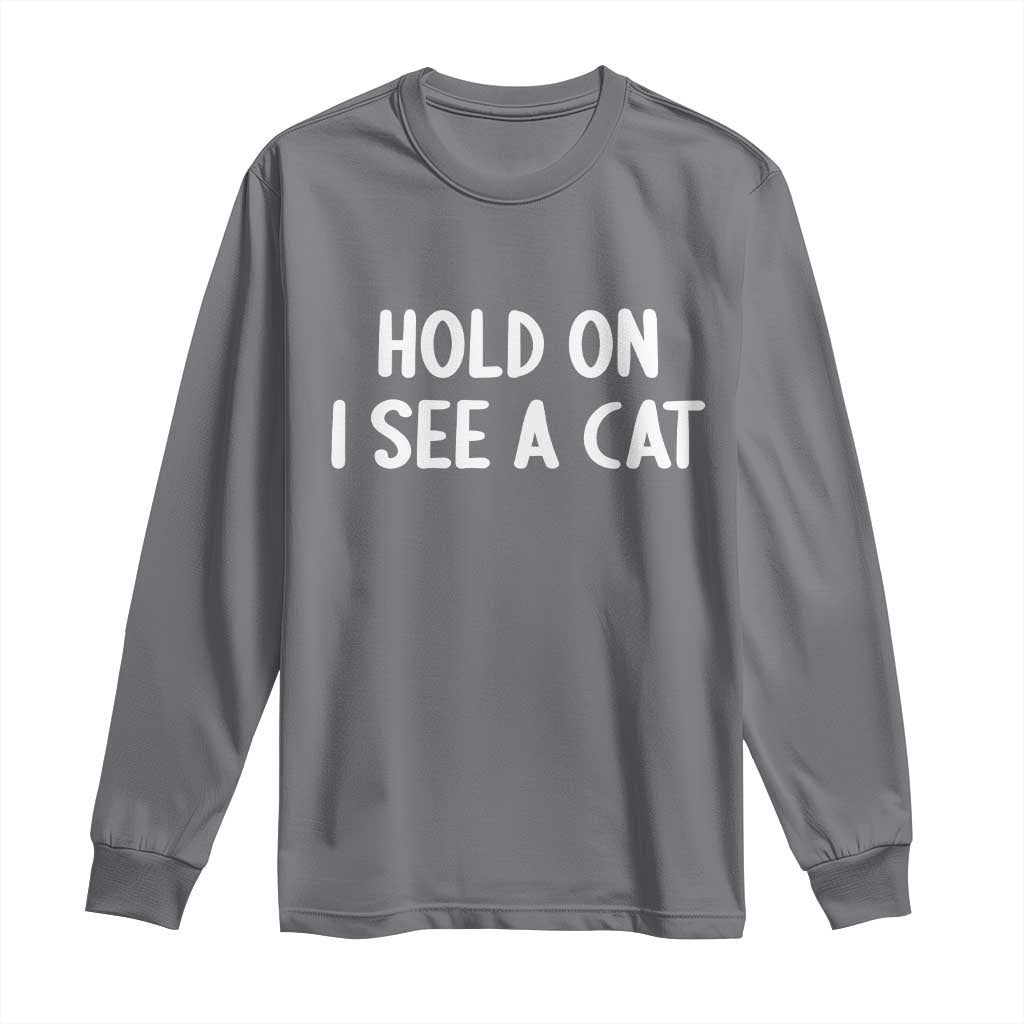 Hold On I See A Cat Long Sleeve Shirt Funny Pet Parent Humor Cat Person TS10 Charcoal Print Your Wear