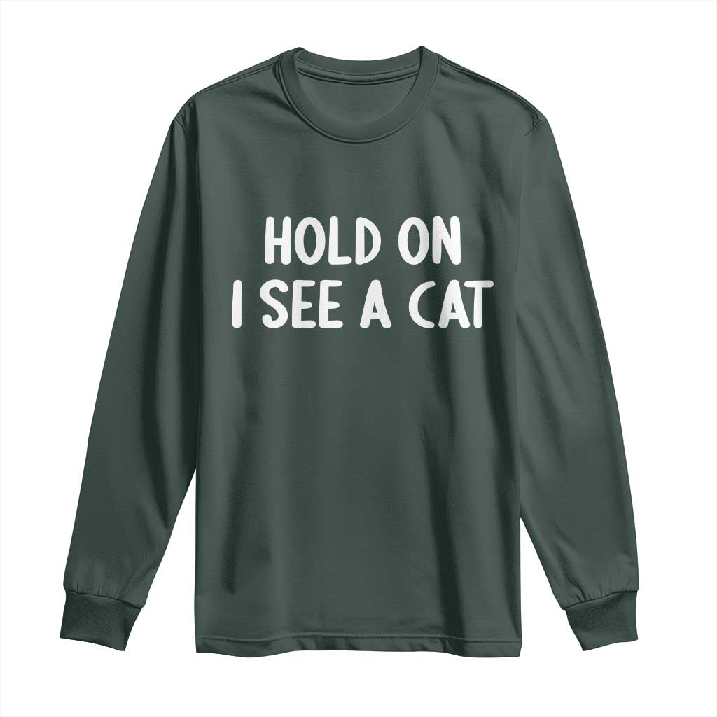 Hold On I See A Cat Long Sleeve Shirt Funny Pet Parent Humor Cat Person TS10 Dark Forest Green Print Your Wear