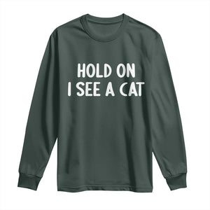 Hold On I See A Cat Long Sleeve Shirt Funny Pet Parent Humor Cat Person TS10 Dark Forest Green Print Your Wear