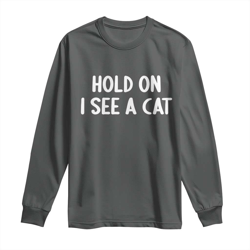 Hold On I See A Cat Long Sleeve Shirt Funny Pet Parent Humor Cat Person TS10 Dark Heather Print Your Wear