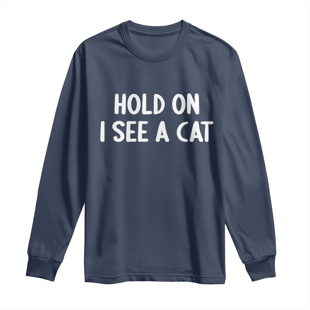 Hold On I See A Cat Long Sleeve Shirt Funny Pet Parent Humor Cat Person TS10 Navy Print Your Wear
