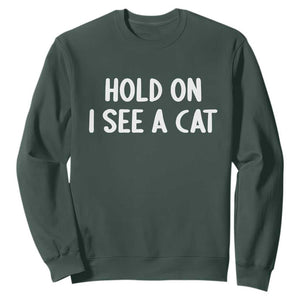 Hold On I See A Cat Sweatshirt Funny Pet Parent Humor Cat Person TS10 Dark Forest Green Print Your Wear
