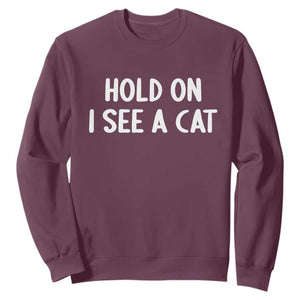 Hold On I See A Cat Sweatshirt Funny Pet Parent Humor Cat Person TS10 Maroon Print Your Wear