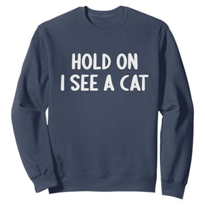 Hold On I See A Cat Sweatshirt Funny Pet Parent Humor Cat Person TS10 Navy Print Your Wear