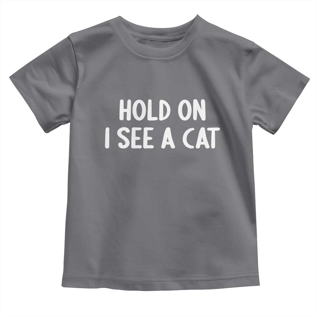 Hold On I See A Cat Toddler T Shirt Funny Pet Parent Humor Cat Person TS10 Charcoal Print Your Wear