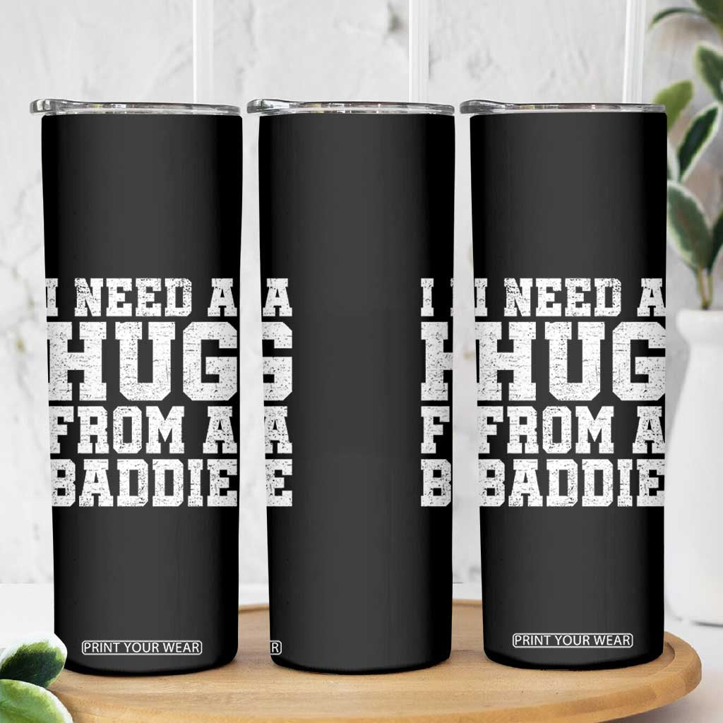 I Need A Hug From A Baddie Skinny Tumbler Funny Saying Quote TS10 Print Your Wear