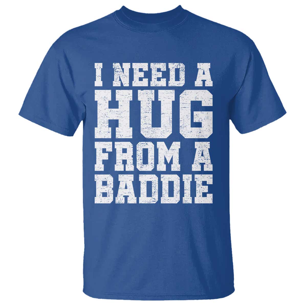 I Need A Hug From A Baddie T Shirt Funny Saying Quote TS10 Royal Blue Print Your Wear