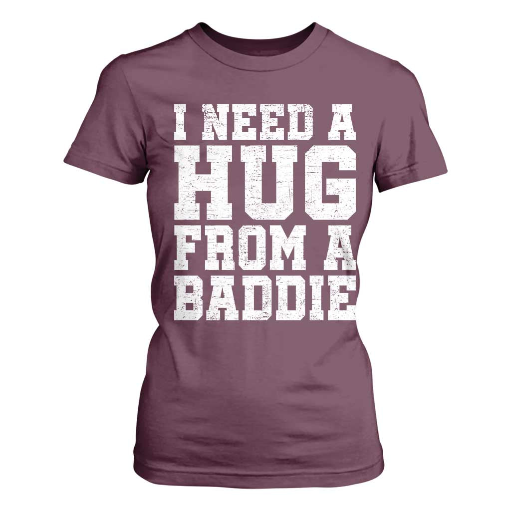 I Need A Hug From A Baddie T Shirt For Women Funny Saying Quote TS10 Maroon Print Your Wear