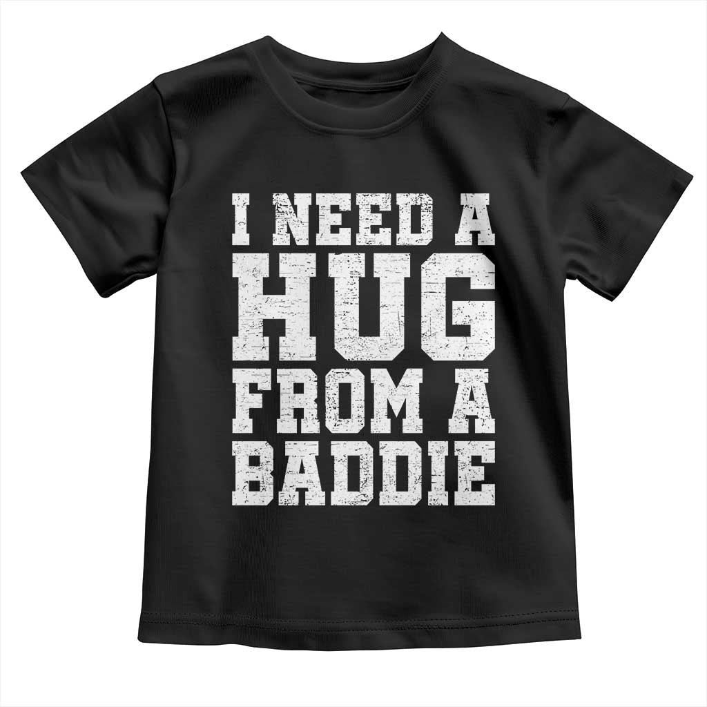 I Need A Hug From A Baddie Toddler T Shirt Funny Saying Quote TS10 Black Print Your Wear