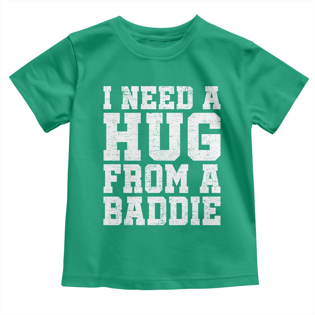 I Need A Hug From A Baddie Toddler T Shirt Funny Saying Quote TS10 Irish Green Print Your Wear