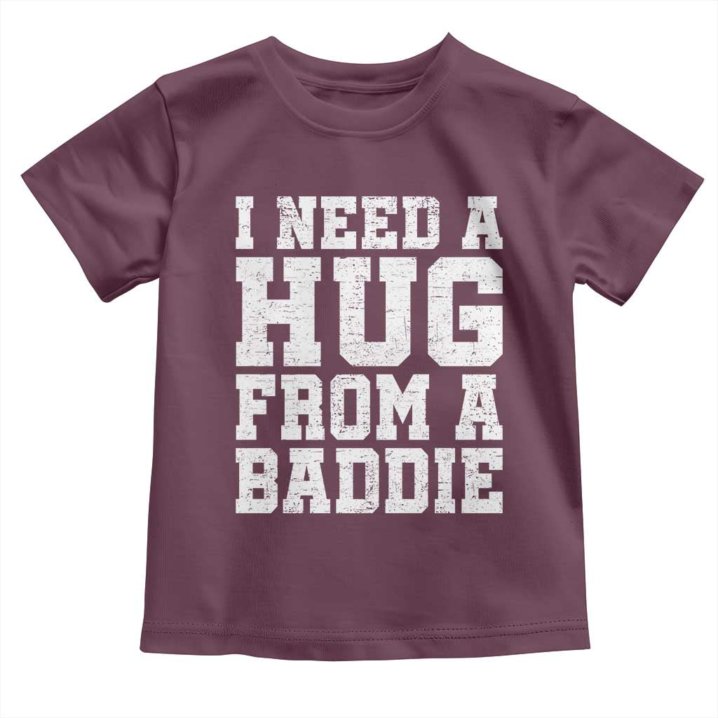 I Need A Hug From A Baddie Toddler T Shirt Funny Saying Quote TS10 Maroon Print Your Wear