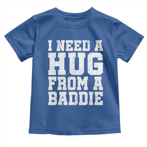 I Need A Hug From A Baddie Toddler T Shirt Funny Saying Quote TS10 Royal Blue Print Your Wear