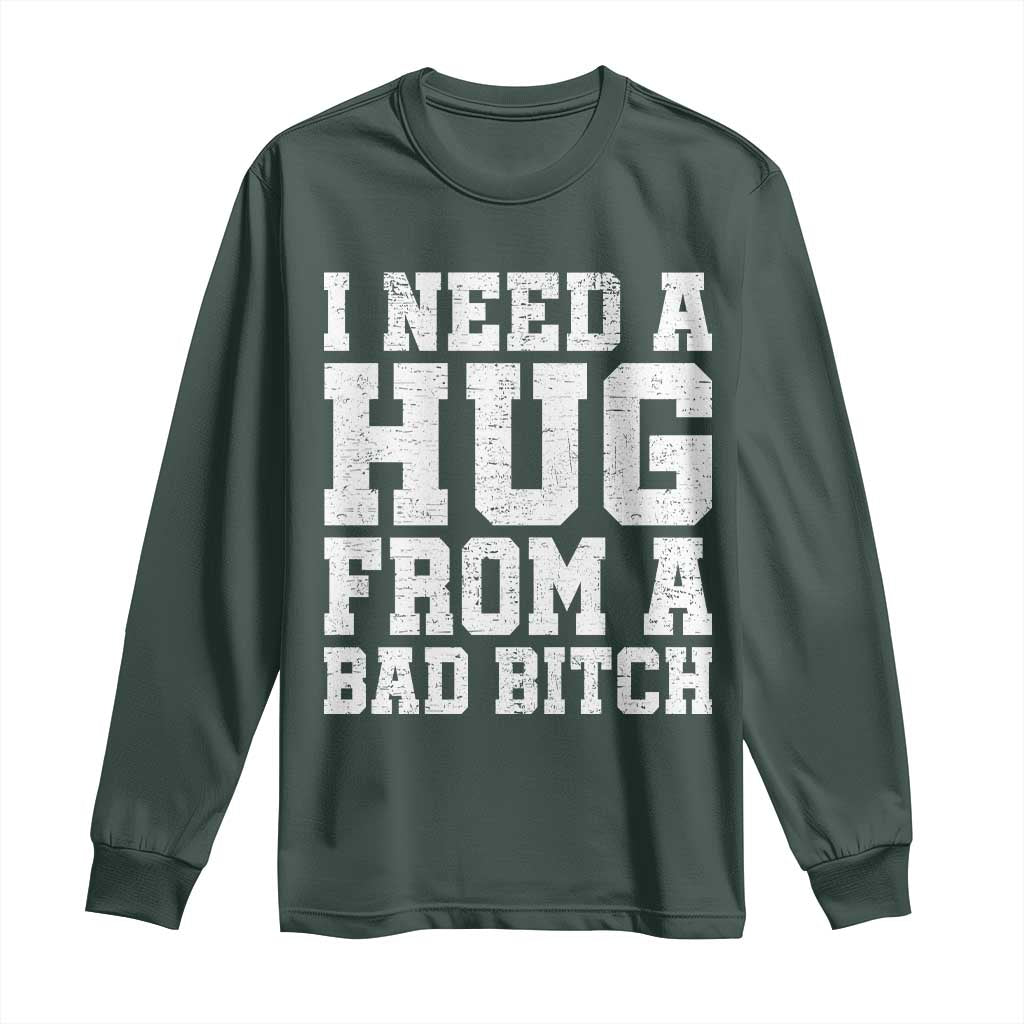 I Need A Hug From A Bad Btch Long Sleeve Shirt Funny Saying Quote TS10 Dark Forest Green Print Your Wear