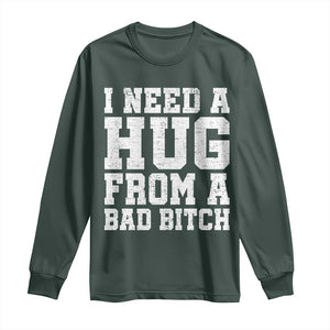 I Need A Hug From A Bad Btch Long Sleeve Shirt Funny Saying Quote TS10 Dark Forest Green Print Your Wear