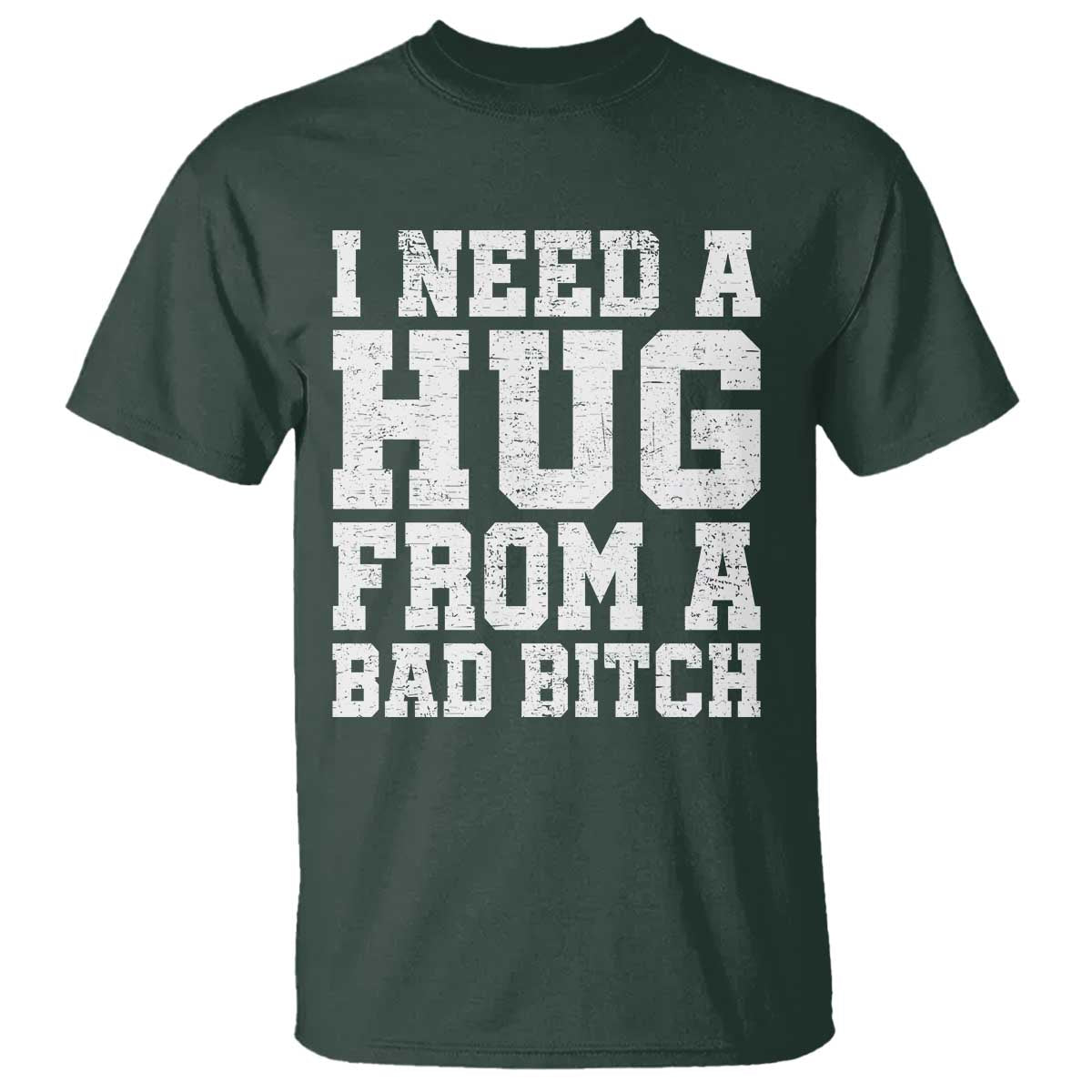 I Need A Hug From A Bad Btch T Shirt Funny Saying Quote TS10 Dark Forest Green Print Your Wear