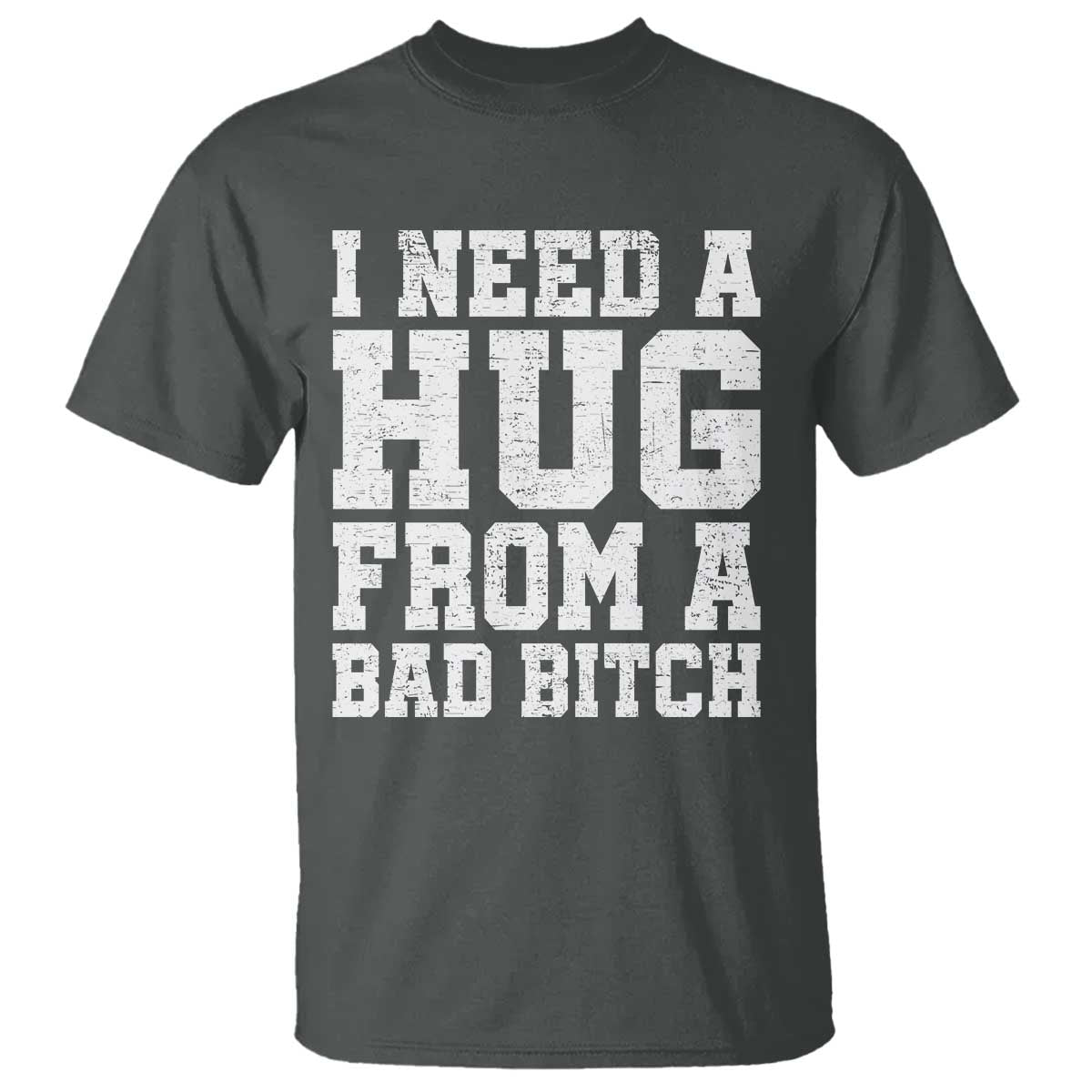 I Need A Hug From A Bad Btch T Shirt Funny Saying Quote TS10 Dark Heather Print Your Wear