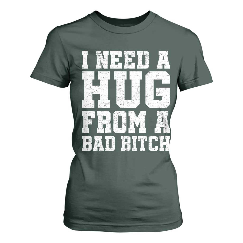 I Need A Hug From A Bad Btch T Shirt For Women Funny Saying Quote TS10 Dark Forest Green Print Your Wear