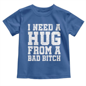 I Need A Hug From A Bad Btch Toddler T Shirt Funny Saying Quote TS10 Royal Blue Print Your Wear