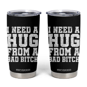 I Need A Hug From A Bad Btch Tumbler Cup Funny Saying Quote TS10 Black Print Your Wear