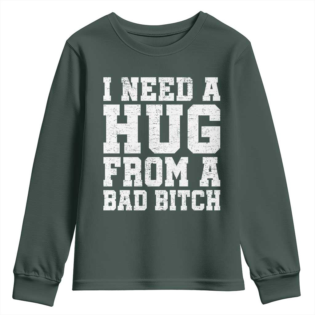 I Need A Hug From A Bad Btch Youth Sweatshirt Funny Saying Quote TS10 Dark Forest Green Print Your Wear