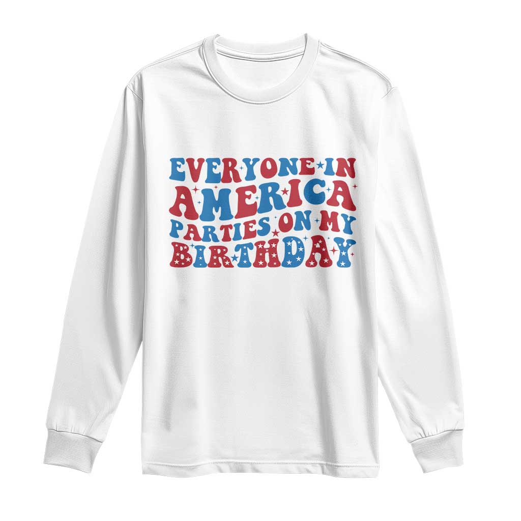 Everyone In America Parties On My Birthday Long Sleeve Shirt 4th Of July Birthday Party TS10 White Print Your Wear