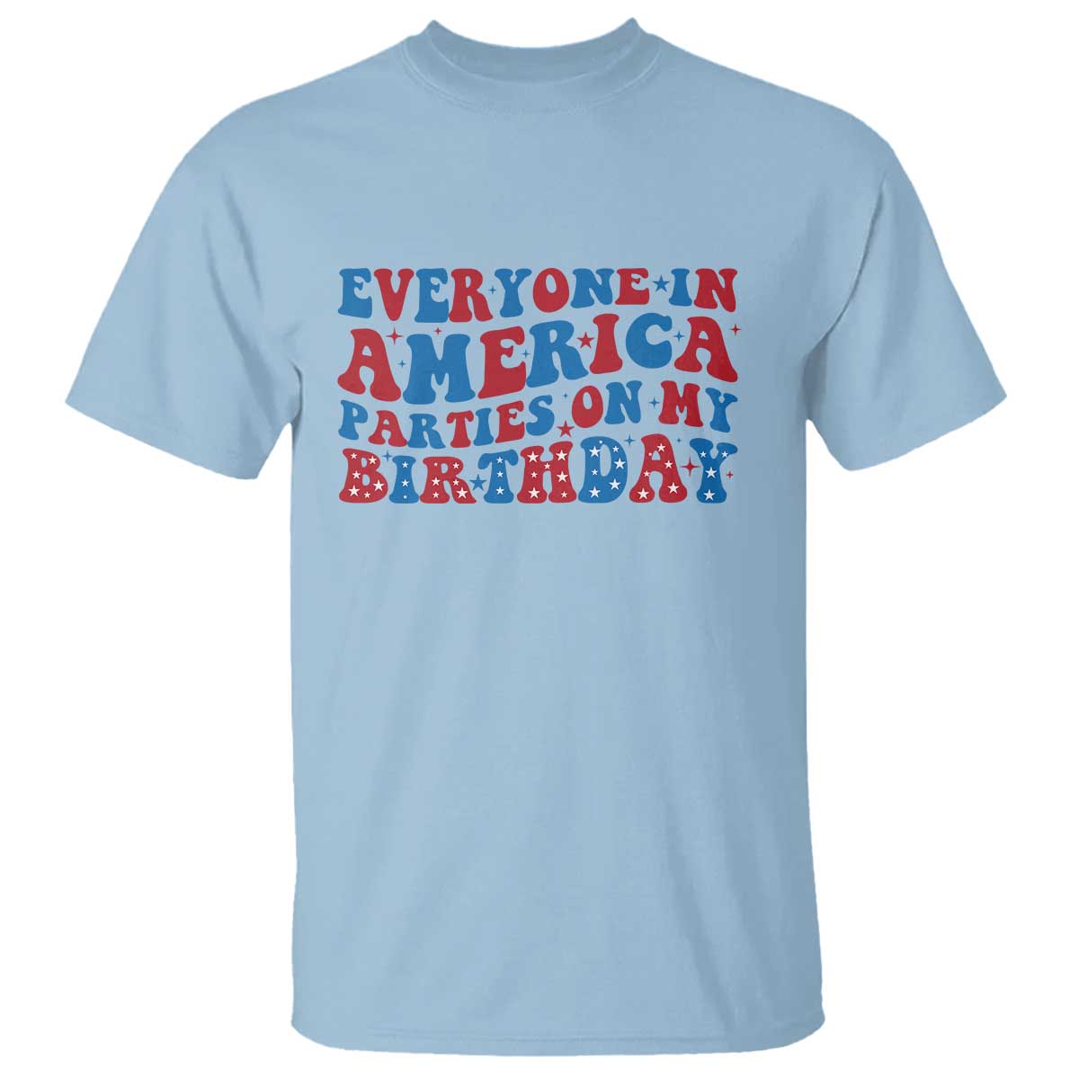 Everyone In America Parties On My Birthday T Shirt Funny 4th Of July Birthday Party TS10 Light Blue Print Your Wear