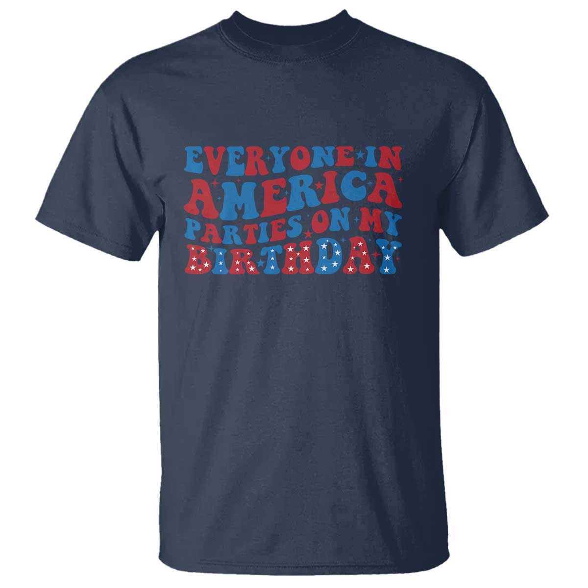 Everyone In America Parties On My Birthday T Shirt Funny 4th Of July Birthday Party TS10 Navy Print Your Wear