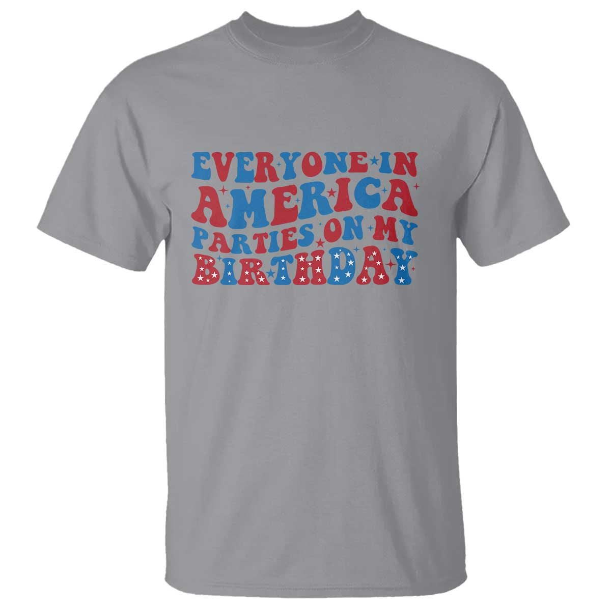 Everyone In America Parties On My Birthday T Shirt Funny 4th Of July Birthday Party TS10 Sport Gray Print Your Wear