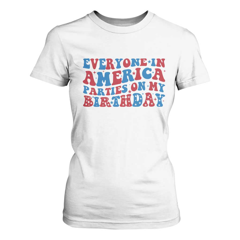 Everyone In America Parties On My Birthday T Shirt For Women 4th Of July Birthday Party TS10 White Print Your Wear