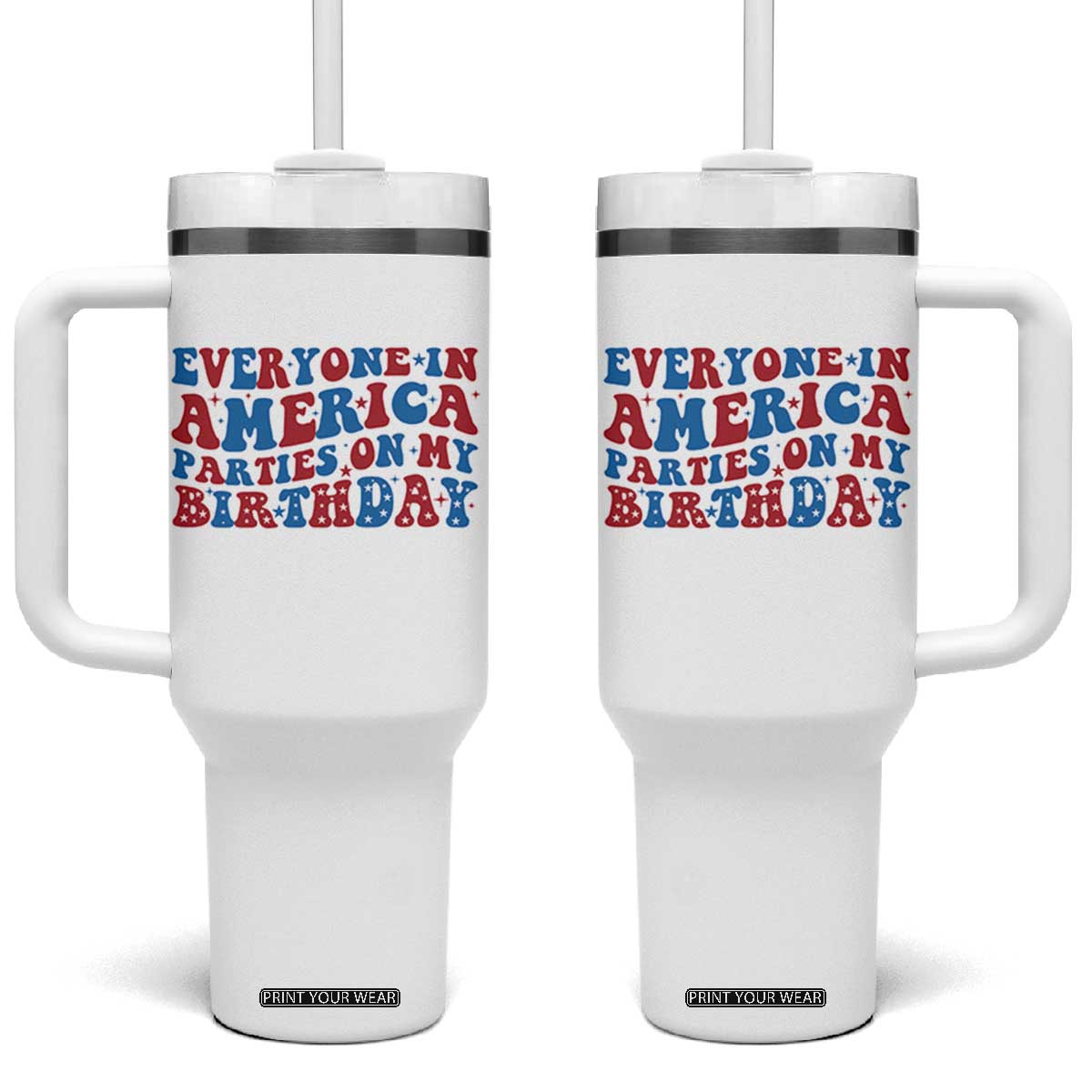 Everyone In America Parties On My Birthday Tumbler With Handle 4th Of July Birthday Party TS10 One Size: 40 oz White Print Your Wear