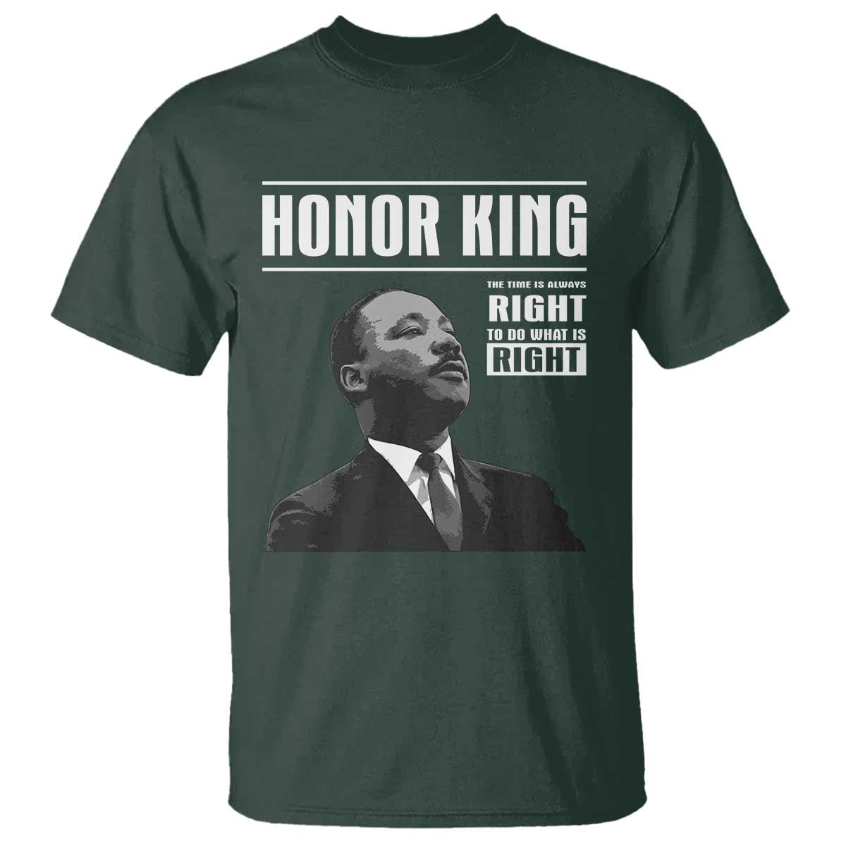 Martin Luther King T Shirt The Time Is Always Right To Do What Is Right TS10 Dark Forest Green Print Your Wear