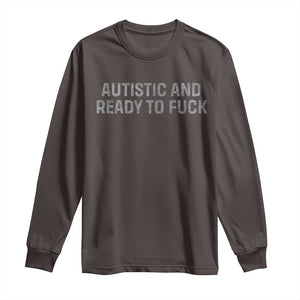 Funny Autism Autistic And Ready To Fuck Long Sleeve Shirt TS10 Dark Chocolate Print Your Wear