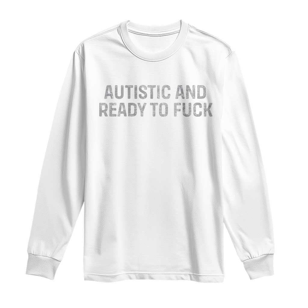 Funny Autism Autistic And Ready To Fuck Long Sleeve Shirt TS10 White Print Your Wear