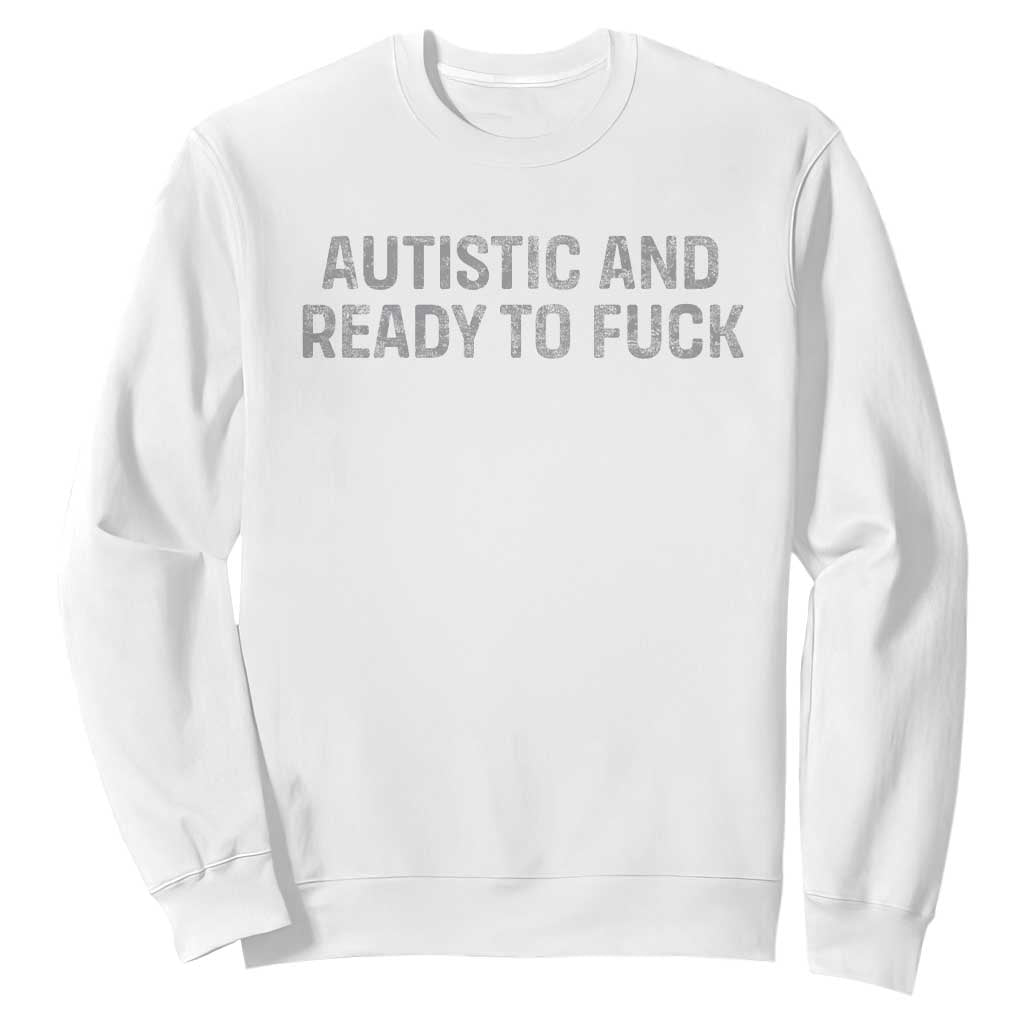 Funny Autism Autistic And Ready To Fuck Sweatshirt TS10 White Print Your Wear