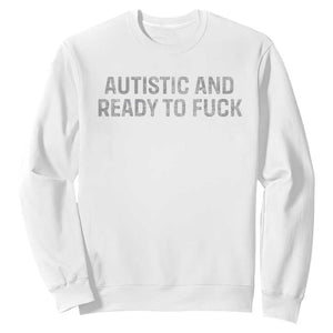 Funny Autism Autistic And Ready To Fuck Sweatshirt TS10 White Print Your Wear