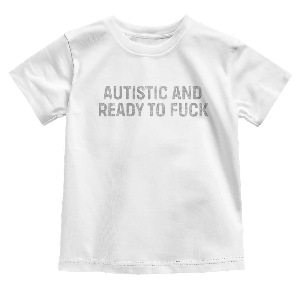 Funny Autism Autistic And Ready To Fuck Toddler T Shirt TS10 White Print Your Wear