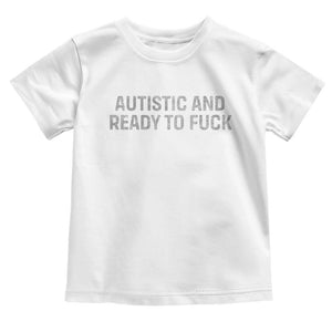 Funny Autism Autistic And Ready To Fuck Toddler T Shirt TS10 White Print Your Wear