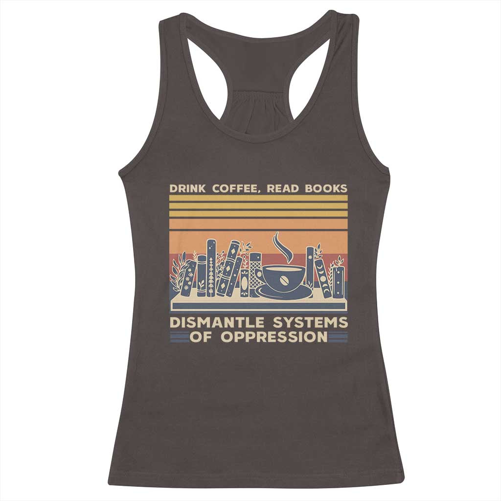 Drink Coffee Read Books Dismantle Systems Of Oppression Racerback Tank Top TS10 Dark Chocolate Print Your Wear