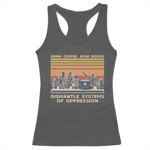 Drink Coffee Read Books Dismantle Systems Of Oppression Racerback Tank Top TS10 Dark Heather Print Your Wear