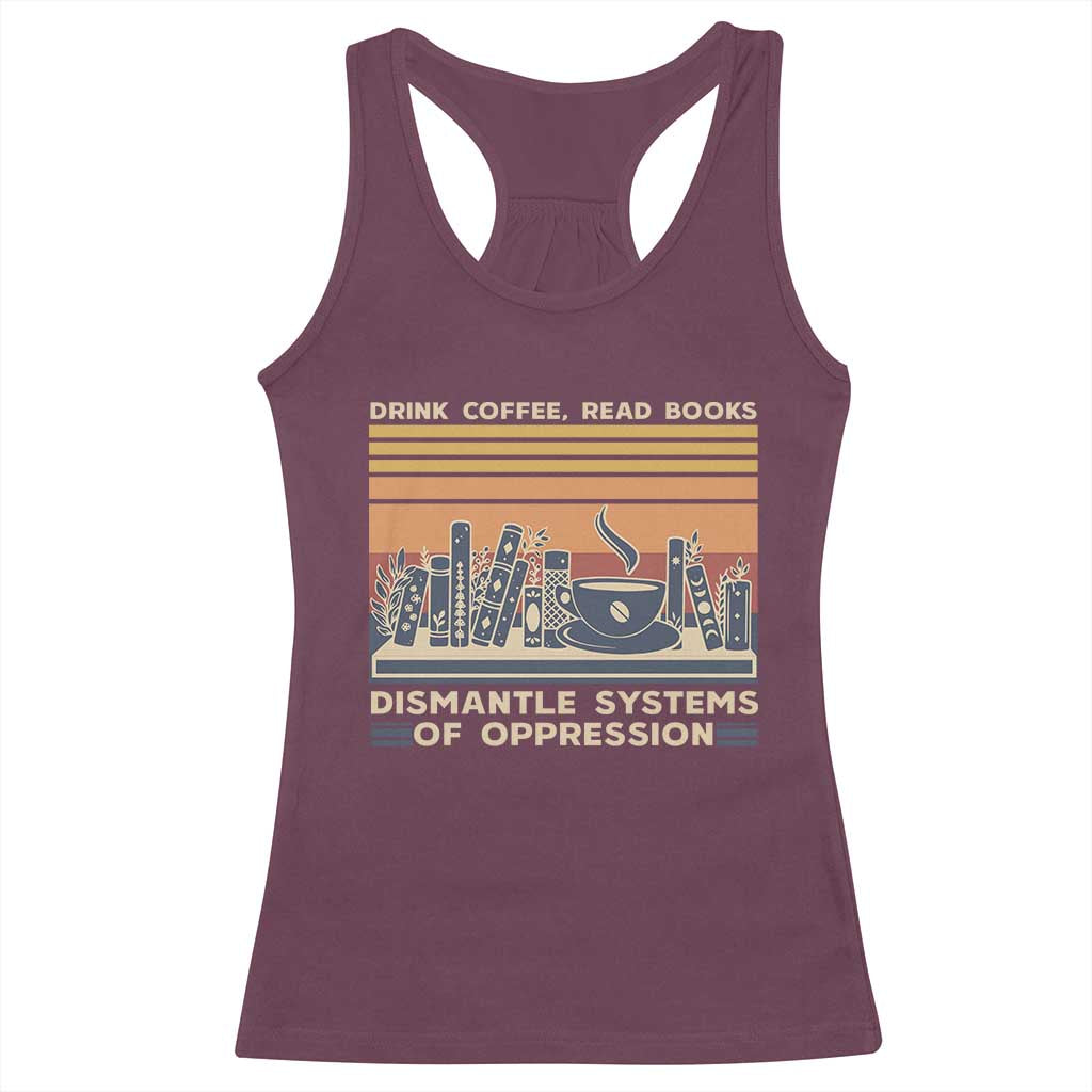 Drink Coffee Read Books Dismantle Systems Of Oppression Racerback Tank Top TS10 Maroon Print Your Wear