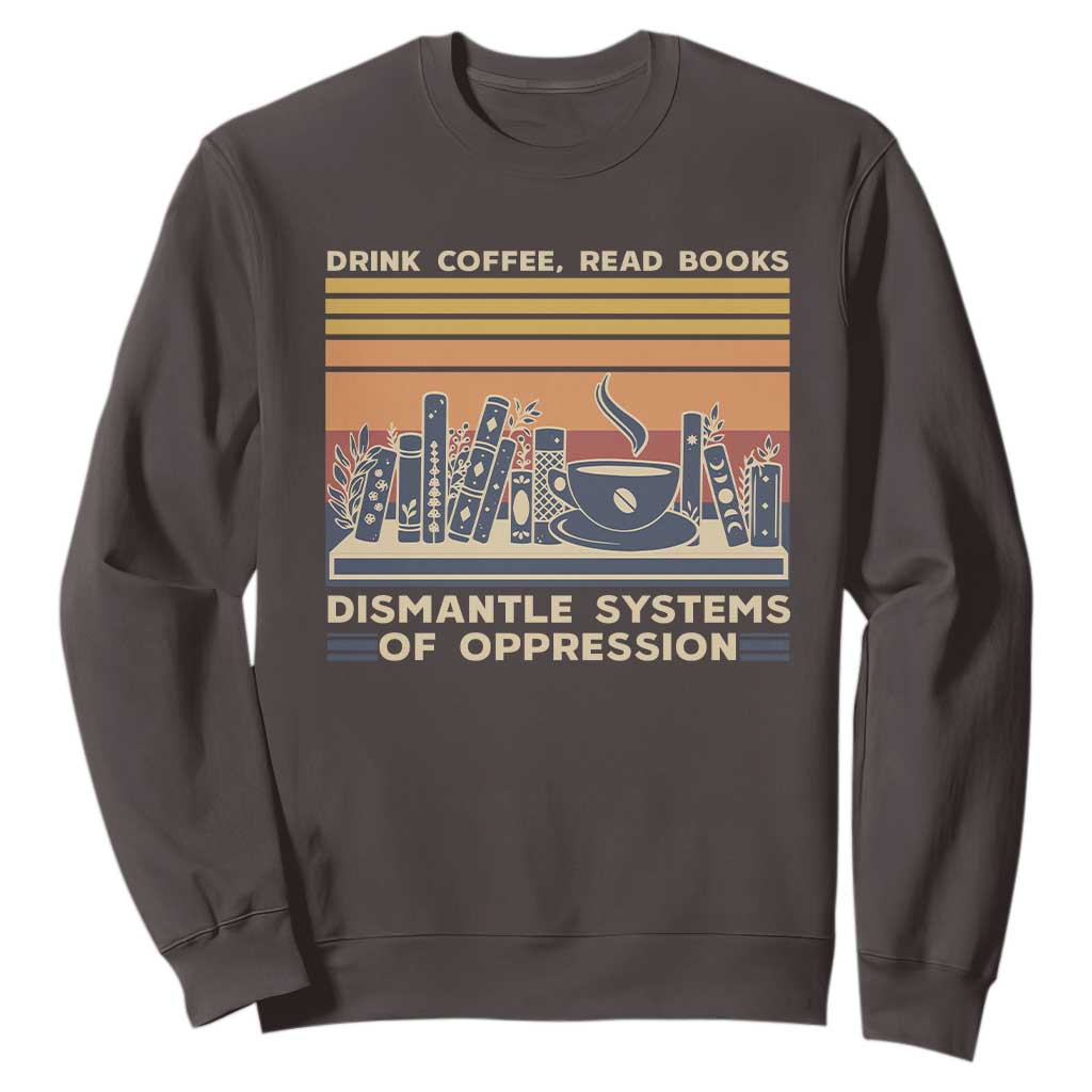 Drink Coffee Read Books Dismantle Systems Of Oppression Sweatshirt TS10 Dark Chocolate Print Your Wear