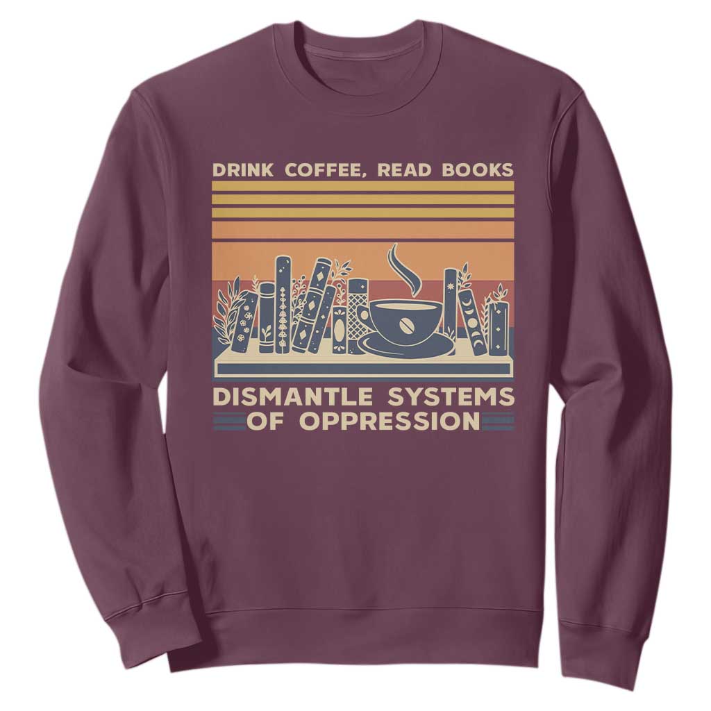Drink Coffee Read Books Dismantle Systems Of Oppression Sweatshirt TS10 Maroon Print Your Wear