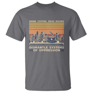 Drink Coffee Read Books Dismantle Systems Of Oppression T Shirt TS10 Charcoal Print Your Wear