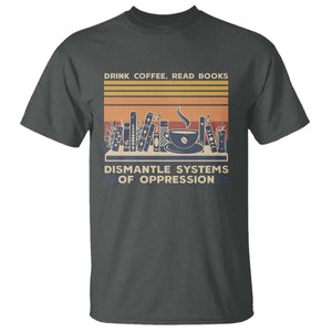 Drink Coffee Read Books Dismantle Systems Of Oppression T Shirt TS10 Dark Heather Print Your Wear
