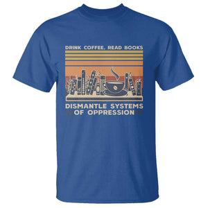 Drink Coffee Read Books Dismantle Systems Of Oppression T Shirt TS10 Royal Blue Print Your Wear