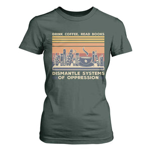 Drink Coffee Read Books Dismantle Systems Of Oppression T Shirt For Women TS10 Dark Forest Green Print Your Wear