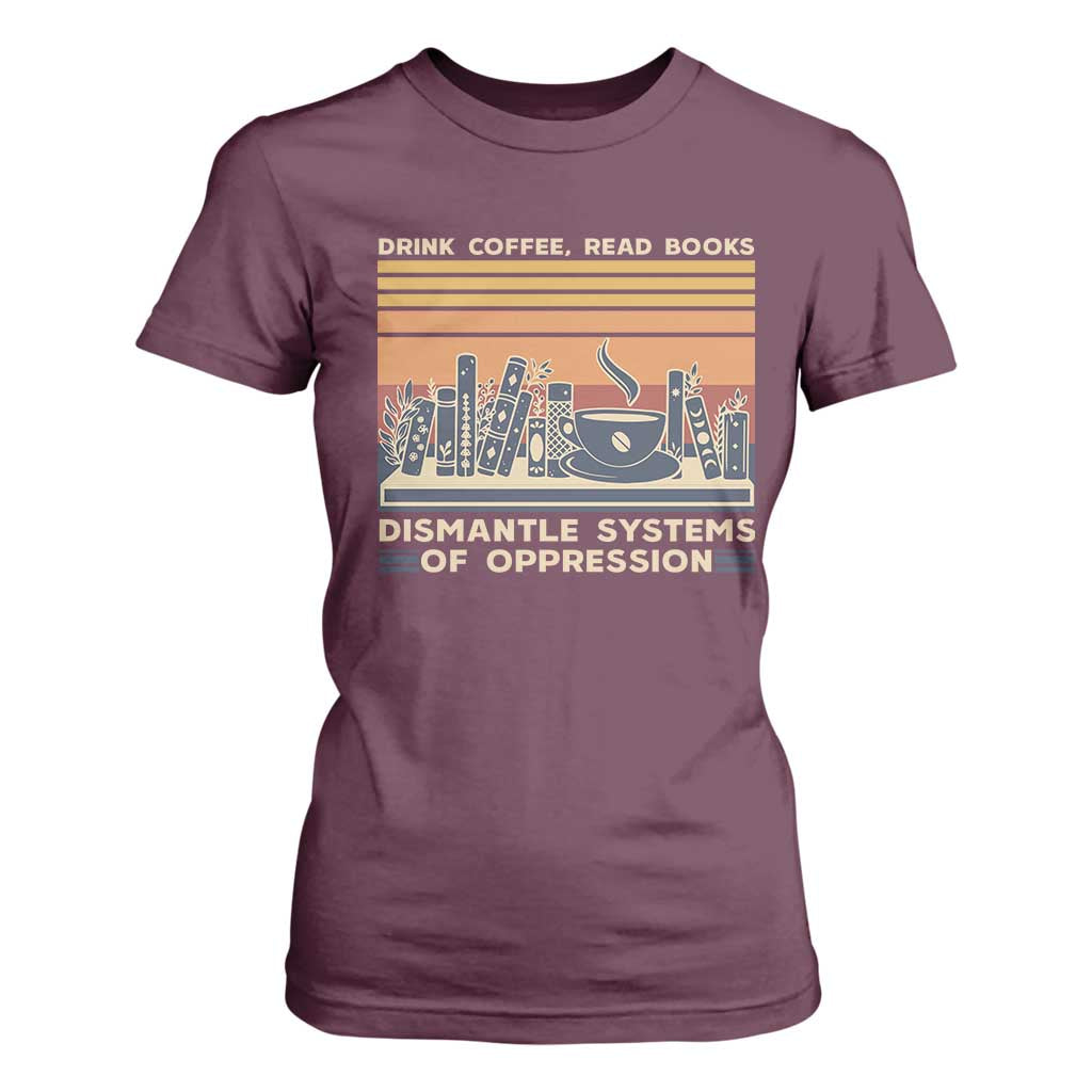 Drink Coffee Read Books Dismantle Systems Of Oppression T Shirt For Women TS10 Maroon Print Your Wear