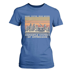 Drink Coffee Read Books Dismantle Systems Of Oppression T Shirt For Women TS10 Royal Blue Print Your Wear
