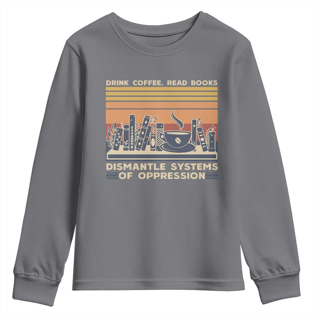 Drink Coffee Read Books Dismantle Systems Of Oppression Youth Sweatshirt TS10 Charcoal Print Your Wear