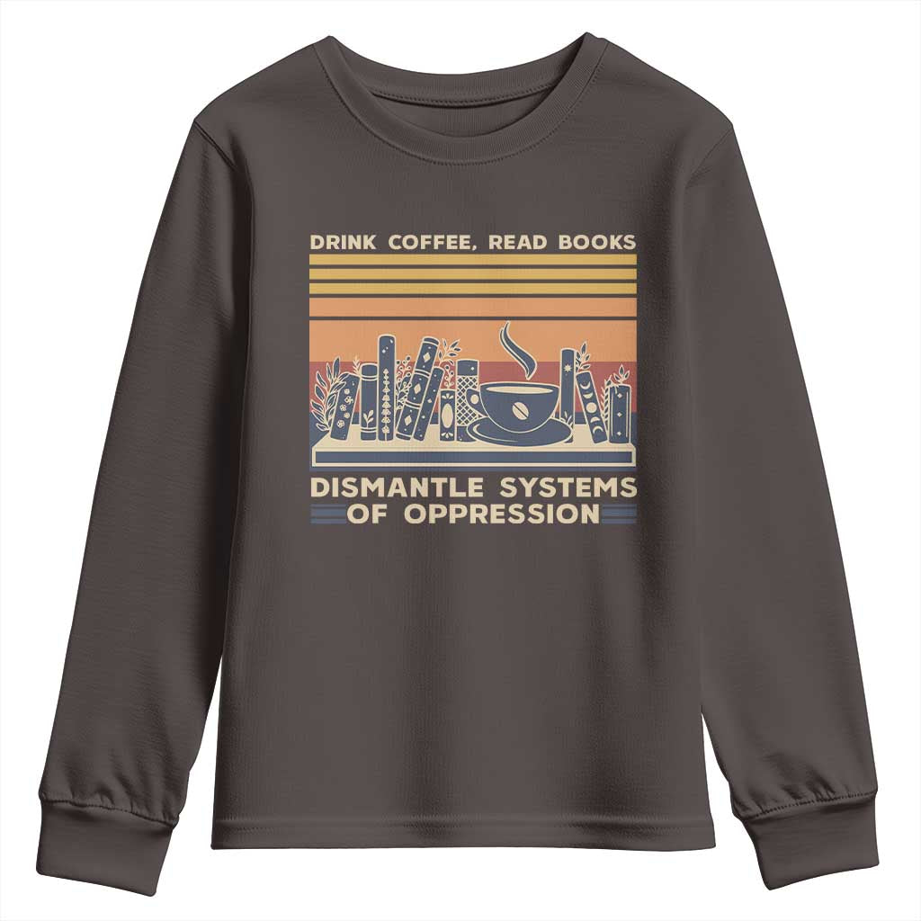 Drink Coffee Read Books Dismantle Systems Of Oppression Youth Sweatshirt TS10 Dark Chocolate Print Your Wear